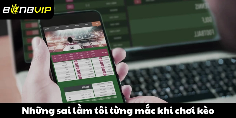 Những sai lầm tôi từng mắc khi chơi kèo