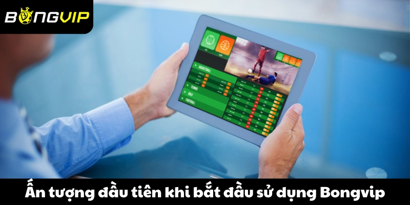 Ấn tượng đầu tiên khi bắt đầu sử dụng Bongvip