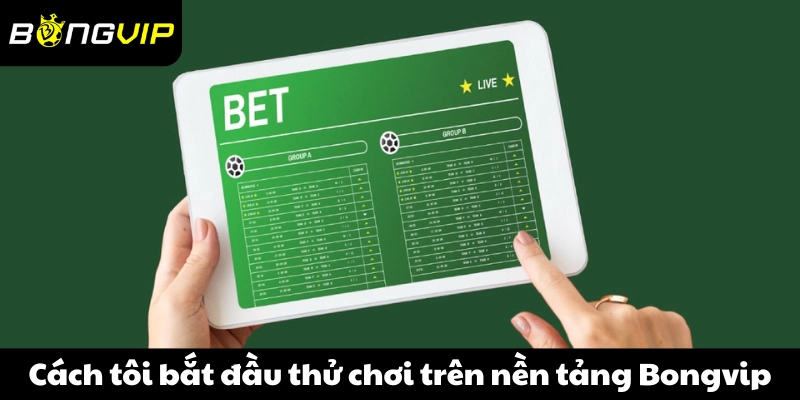 Cách tôi bắt đầu thử chơi trên nền tảng Bongvip