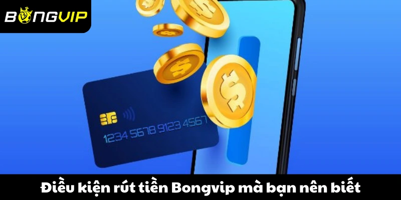 Điều kiện rút tiền Bongvip mà bạn nên biết