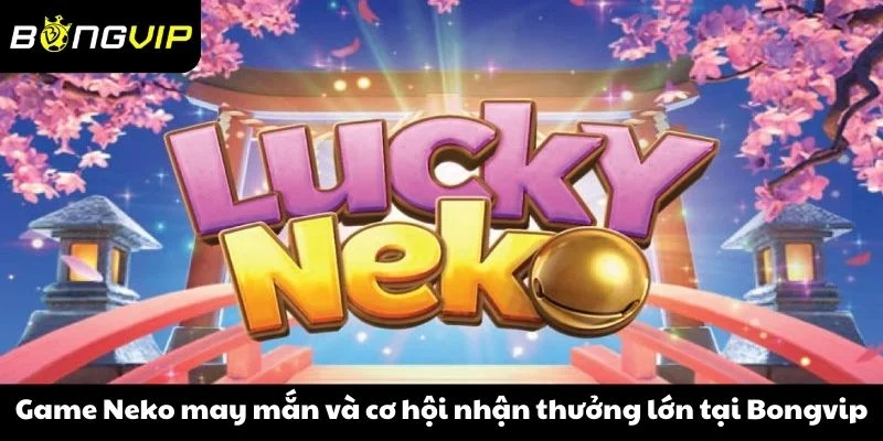 Game Neko may mắn và cơ hội nhận thưởng lớn tại Bongvip