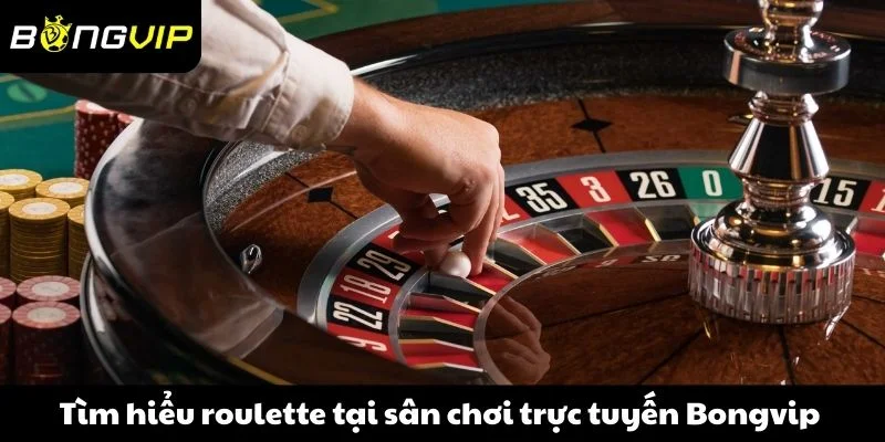 Tìm hiểu roulette tại sân chơi trực tuyến Bongvip