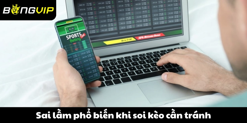 Sai lầm phổ biến khi soi kèo cần tránh